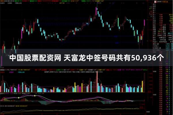 中国股票配资网 天富龙中签号码共有50,936个
